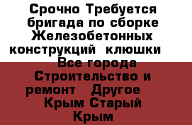 Срочно Требуется бригада по сборке Железобетонных конструкций (клюшки).  - Все города Строительство и ремонт » Другое   . Крым,Старый Крым